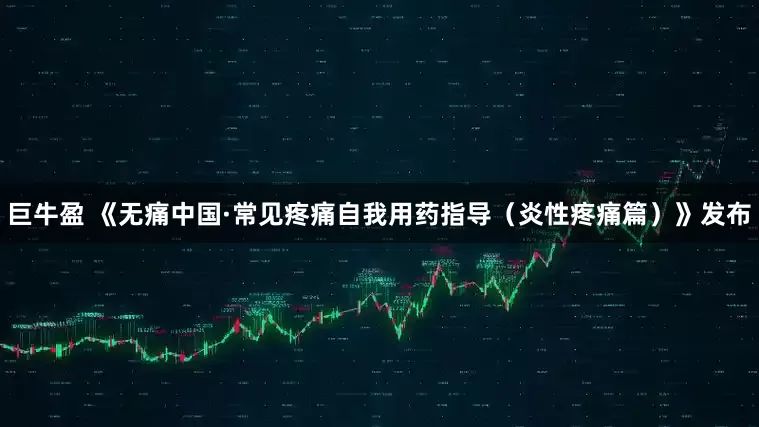 巨牛盈 《无痛中国·常见疼痛自我用药指导（炎性疼痛篇）》发布