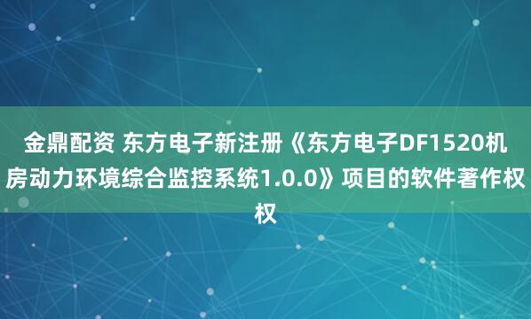 金鼎配资 东方电子新注册《东方电子DF1520机房动力环境综合监控系统1.0.0》项目的软件著作权