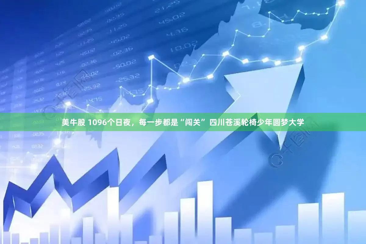 美牛股 1096个日夜，每一步都是“闯关” 四川苍溪轮椅少年圆梦大学