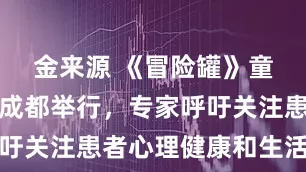 金来源 《冒险罐》童书分享会成都举行，专家呼吁关注患者心理健康和生活质量