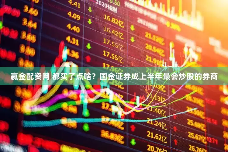赢金配资网 都买了点啥？国金证券成上半年最会炒股的券商