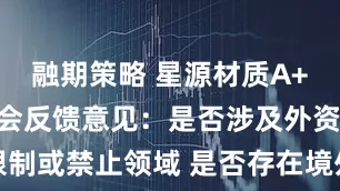 融期策略 星源材质A+H收到证监会反馈意见：是否涉及外资限制或禁止领域 是否存在境外上市禁止情形