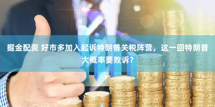 掘金配资 好市多加入起诉特朗普关税阵营，这一回特朗普大概率要败诉？