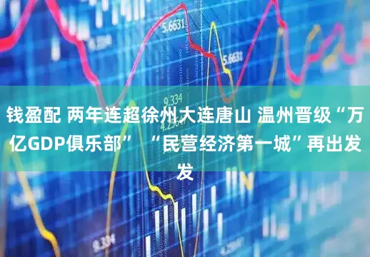 钱盈配 两年连超徐州大连唐山 温州晋级“万亿GDP俱乐部”  “民营经济第一城”再出发