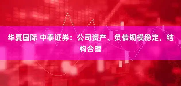 华夏国际 中泰证券：公司资产、负债规模稳定，结构合理
