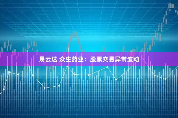 易云达 众生药业：股票交易异常波动