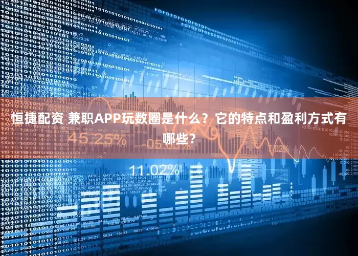 恒捷配资 兼职APP玩数圈是什么？它的特点和盈利方式有哪些？