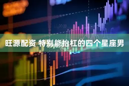 旺源配资 特别能抬杠的四个星座男