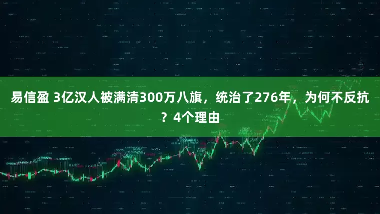 易信盈 3亿汉人被满清300万八旗，统治了276年，为何不反抗？4个理由